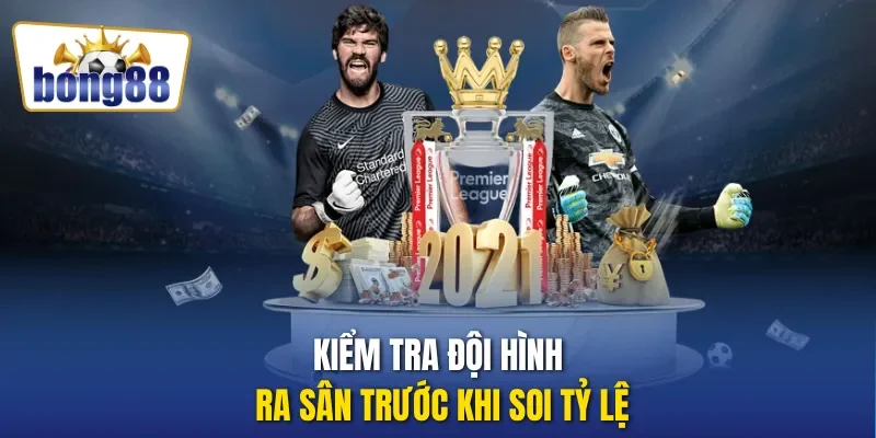 Kiểm tra đội hình ra sân trước khi soi tỷ lệ