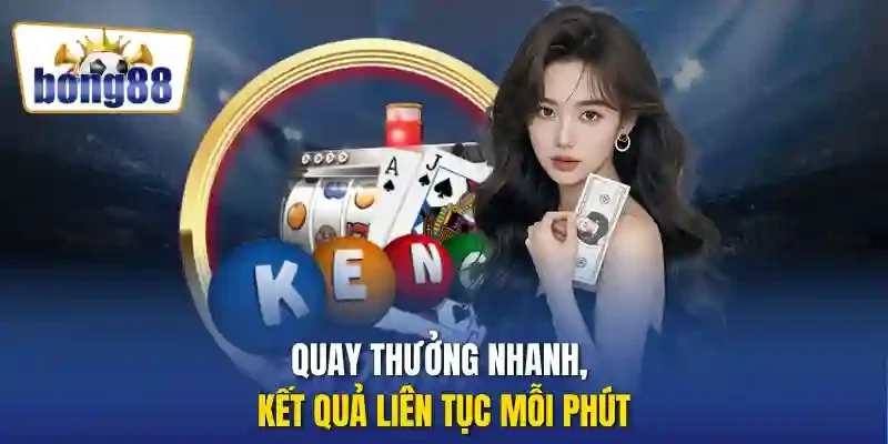 Quay thưởng nhanh, kết quả liên tục mỗi phút