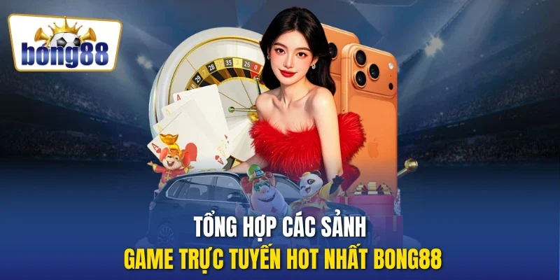 Tổng hợp các sảnh game trực tuyến hot nhất Bong88